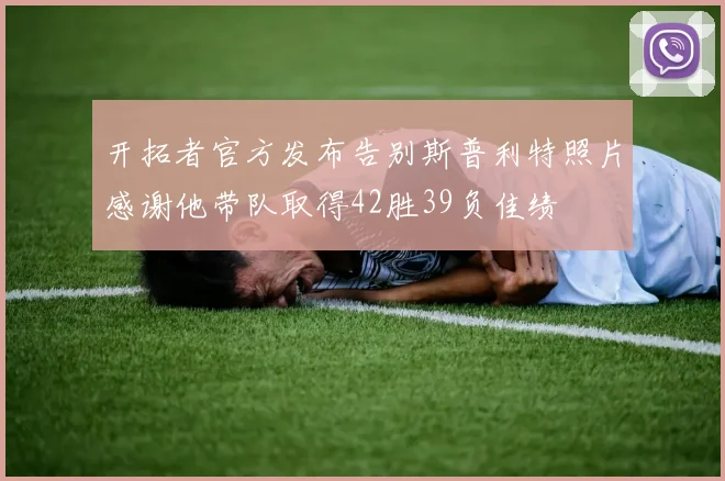 开拓者官方发布告别斯普利特照片感谢他带队取得42胜39负佳绩