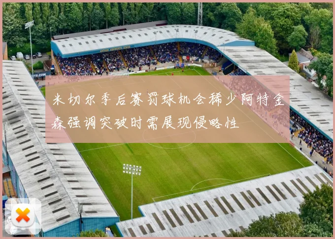 米切尔季后赛罚球机会稀少阿特金森强调突破时需展现侵略性