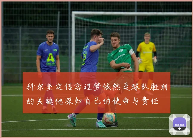 科尔坚定信念追梦依然是球队胜利的关键他深知自己的使命与责任