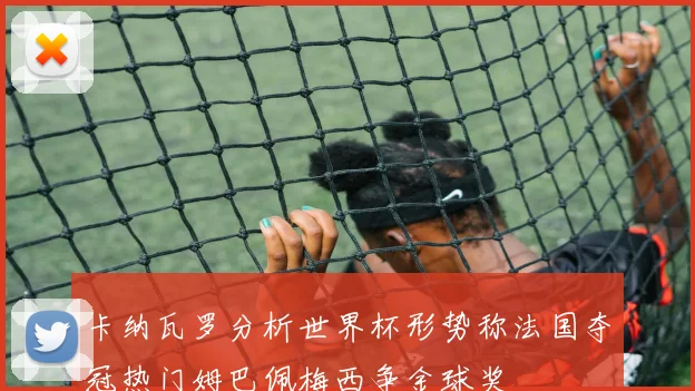卡纳瓦罗分析世界杯形势称法国夺冠热门姆巴佩梅西争金球奖