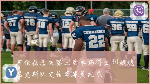 布伦森总决赛三度单场得分30超越尼克斯队史传奇球员纪录