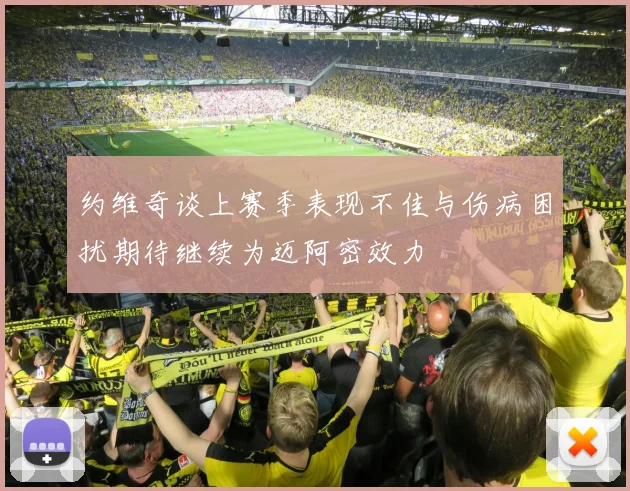 约维奇谈上赛季表现不佳与伤病困扰期待继续为迈阿密效力