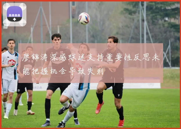 廖锦涛深感球迷支持重要性反思未能把握机会导致失利
