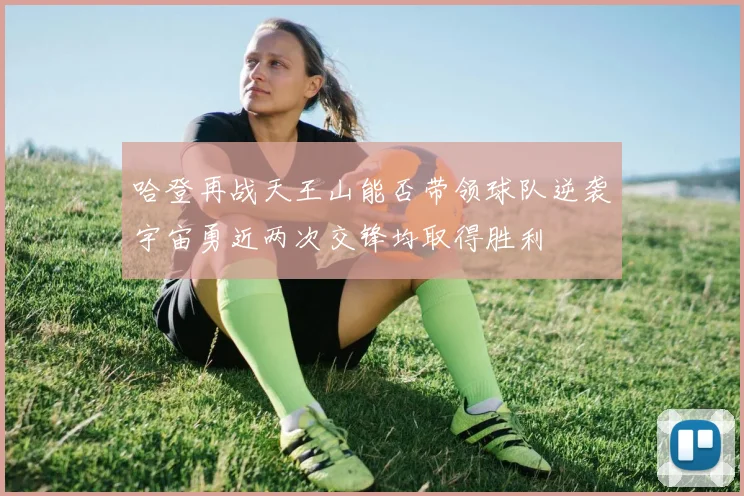 哈登再战天王山能否带领球队逆袭宇宙勇近两次交锋均取得胜利
