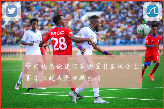 萨内状态低迷仍获德国首发机会上赛季土超表现回顾分析